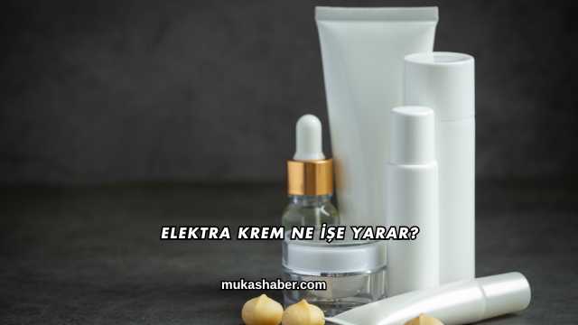 Elektra Krem Ne İşe Yarar?