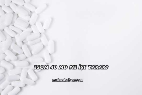 Esom 40 Mg Ne İşe Yarar?