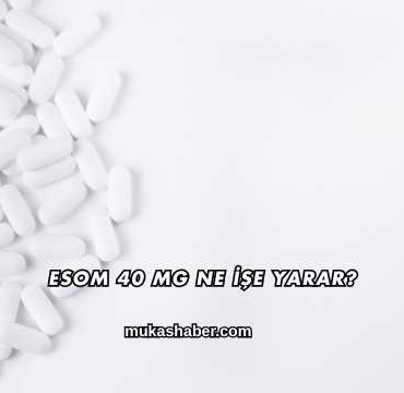 Esom 40 Mg Ne İşe Yarar?