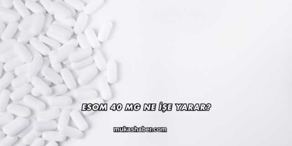 Esom 40 Mg Ne İşe Yarar?