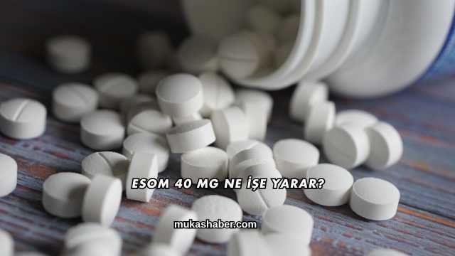 Esom 40 Mg Ne İşe Yarar?