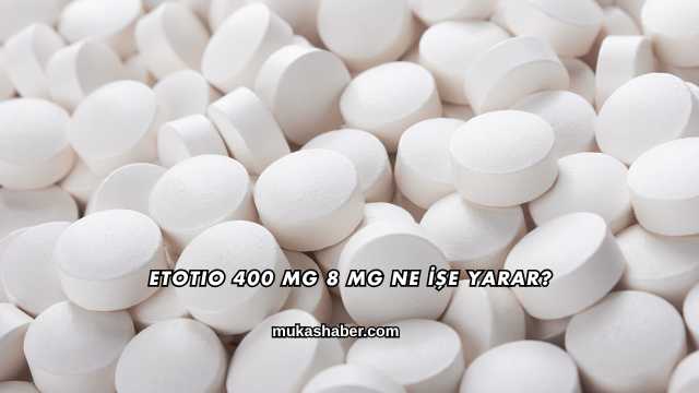 Etotio 400 Mg 8 Mg Ne İşe Yarar?