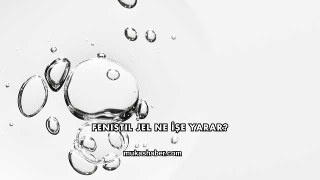 Fenistil Jel Ne İşe Yarar?