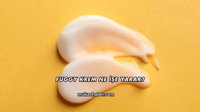 Fuggy Krem Ne İşe Yarar?
