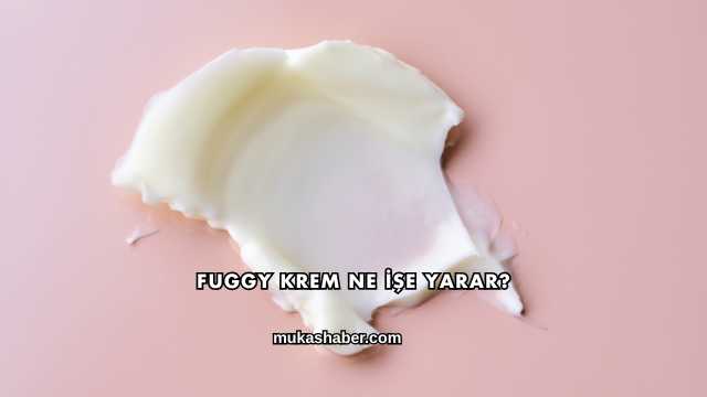 Fuggy Krem Ne İşe Yarar?