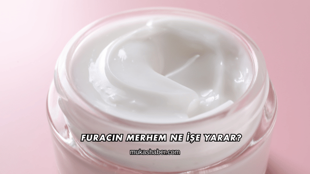 Furacin Merhem Ne İşe Yarar?