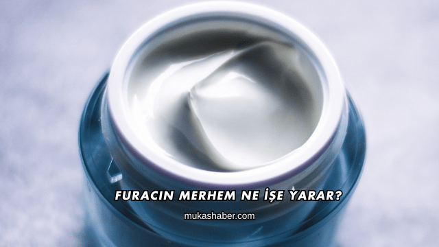 Furacin Merhem Ne İşe Yarar?