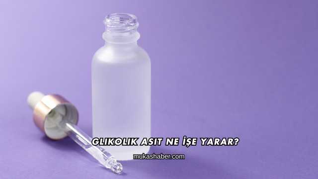 Glikolik Asit Ne İşe Yarar?