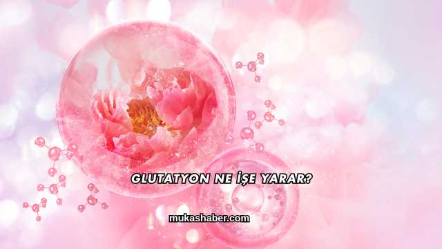 Glutatyon Ne İşe Yarar?
