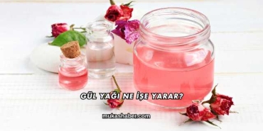 Gül Yağı Ne İşe Yarar?