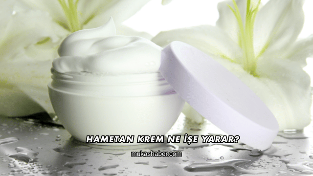 Hametan Krem Ne İşe Yarar?