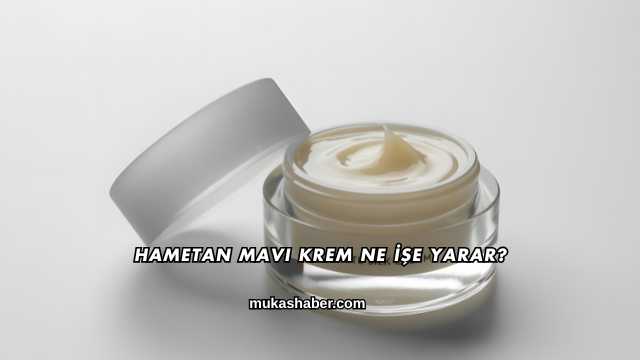Hametan Mavi Krem Ne İşe Yarar?