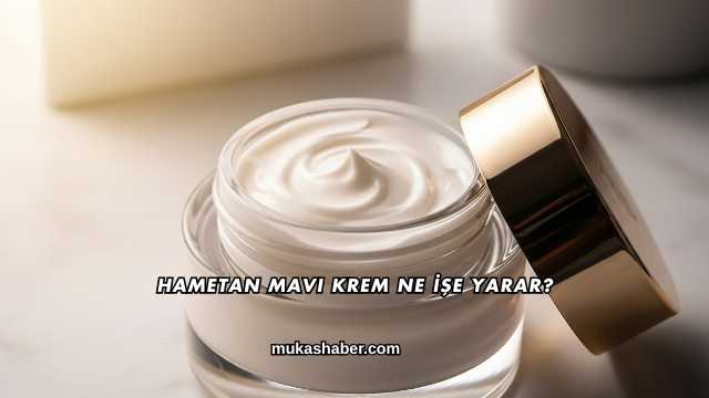 Hametan Mavi Krem Ne İşe Yarar?
