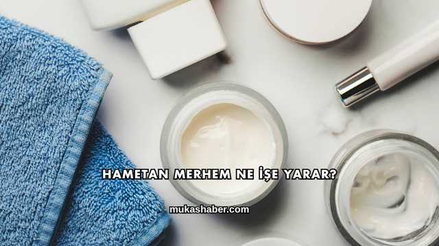 Hametan Merhem Ne İşe Yarar?