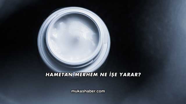 Hametan Merhem Ne İşe Yarar?