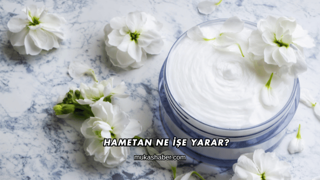 Hametan Ne İşe Yarar?