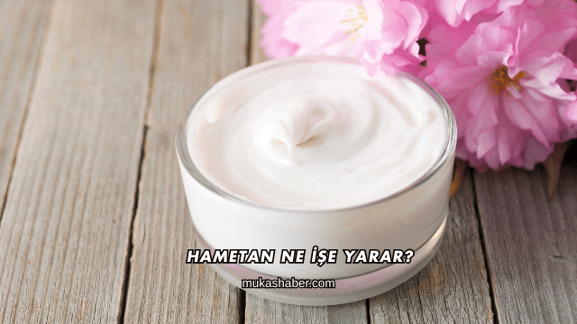 Hametan Ne İşe Yarar?