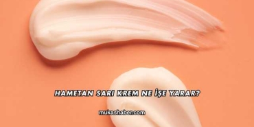 Hametan Sarı Krem Ne İşe Yarar?