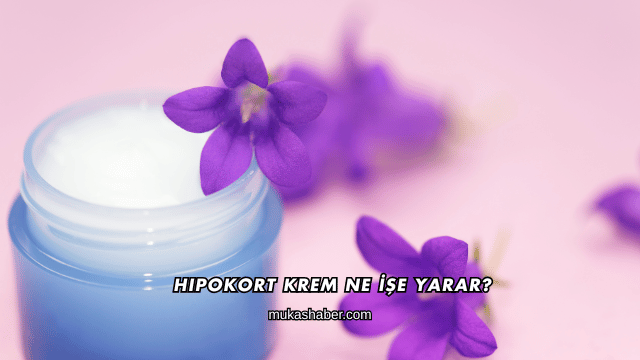 Hipokort Krem Ne İşe Yarar?