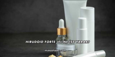 Hirudoid Forte Jel Ne İşe Yarar?