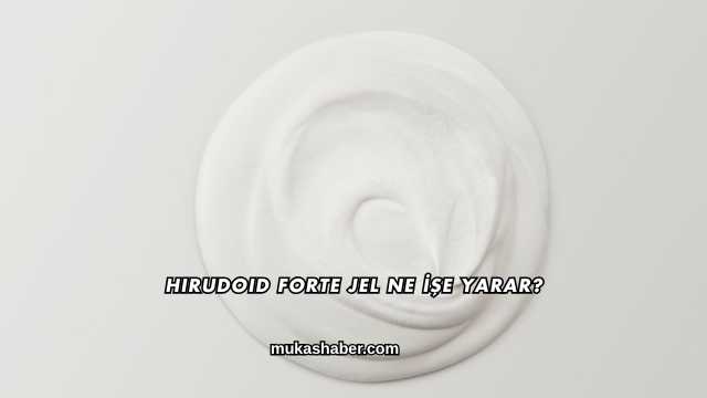 Hirudoid Forte Jel Ne İşe Yarar?