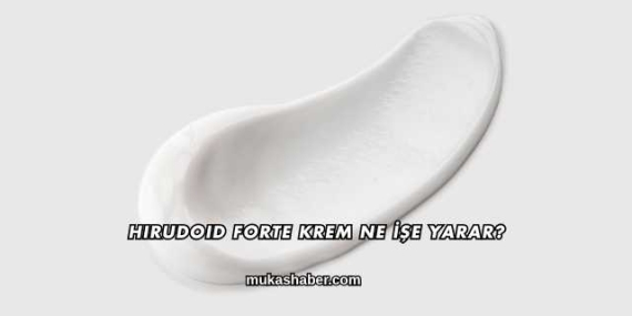 Hirudoid Forte Krem Ne İşe Yarar?