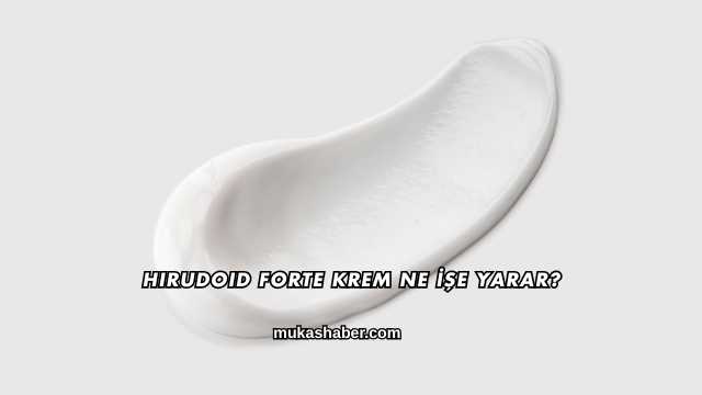 Hirudoid Forte Krem Ne İşe Yarar?