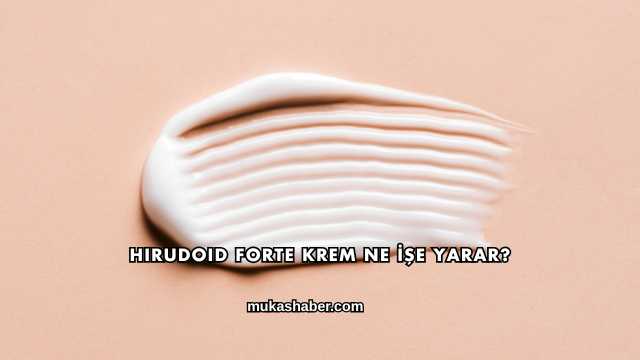 Hirudoid Forte Krem Ne İşe Yarar?
