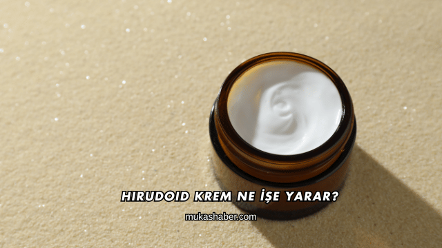 Hirudoid Krem Ne İşe Yarar?