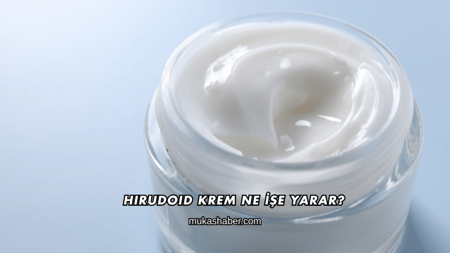 Hirudoid Krem Ne İşe Yarar?