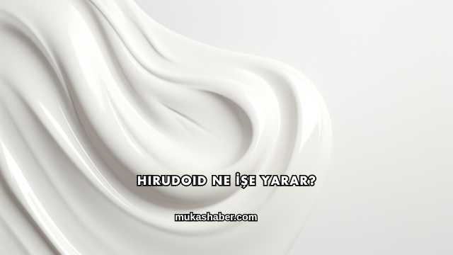 Hirudoid Ne İşe Yarar?