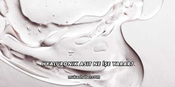 Hyaluronik Asit Ne İşe Yarar?