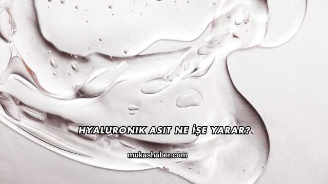 Hyaluronik Asit Ne İşe Yarar?