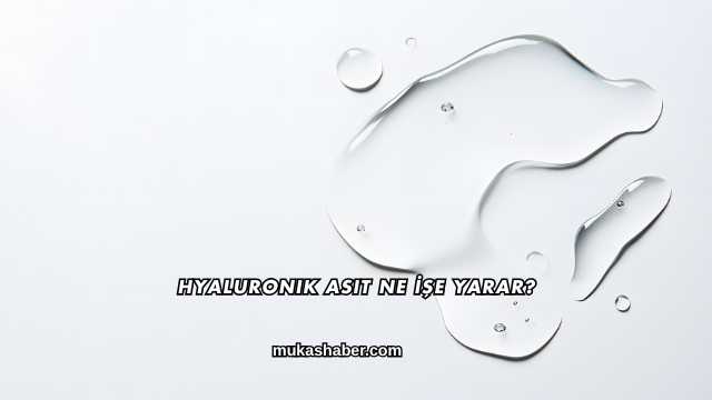 Hyaluronik Asit Ne İşe Yarar?