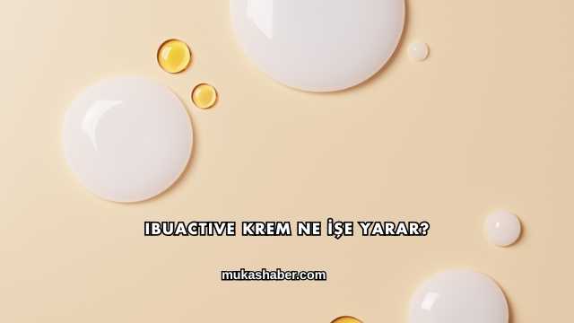 Ibuactive Krem Ne İşe Yarar?