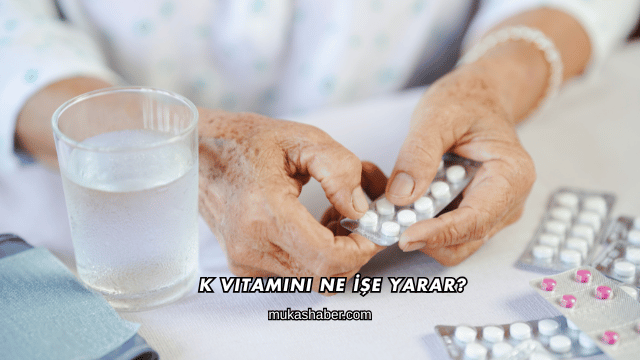 K Vitamini Ne İşe Yarar?
