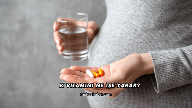 K Vitamini Ne İşe Yarar?