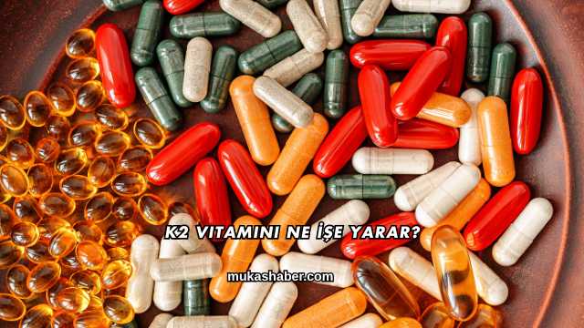 K2 Vitamini Ne İşe Yarar?