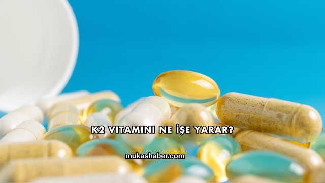 K2 Vitamini Ne İşe Yarar?