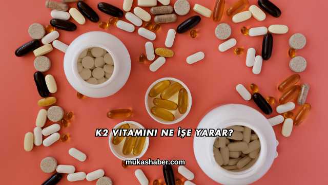 K2 Vitamini Ne İşe Yarar?