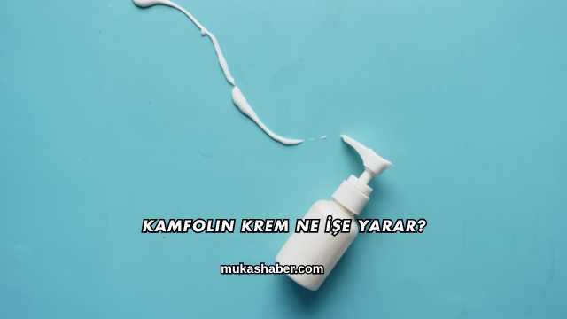 Kamfolin Krem Ne İşe Yarar?