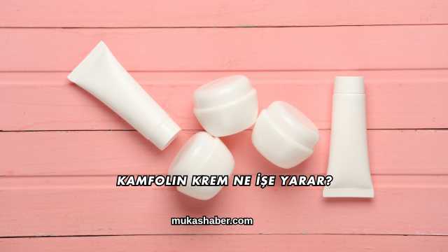 Kamfolin Krem Ne İşe Yarar?