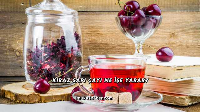 Kiraz Sapı Çayı Ne İşe Yarar?