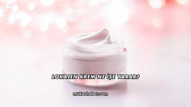 Lokalen Krem Ne İşe Yarar?