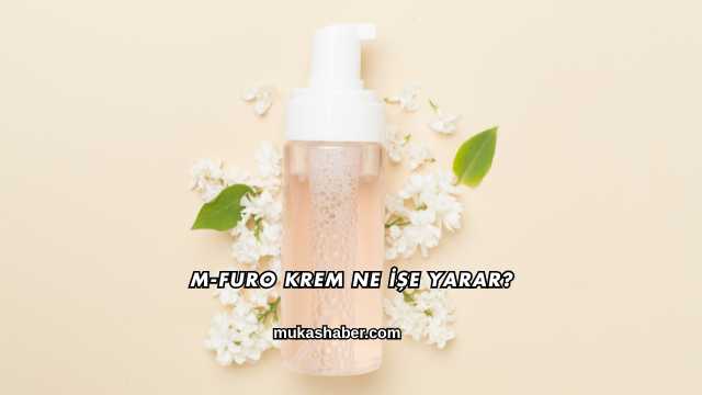 M-Furo Krem Ne İşe Yarar?