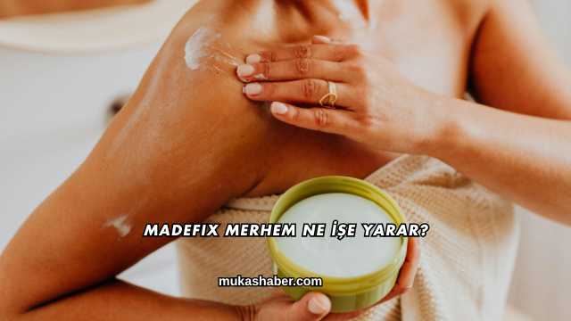 Madefix Merhem Ne İşe Yarar?