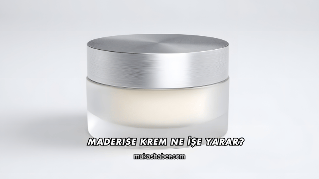 Maderise Krem Ne İşe Yarar?