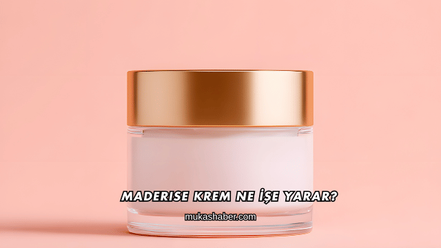 Maderise Krem Ne İşe Yarar?