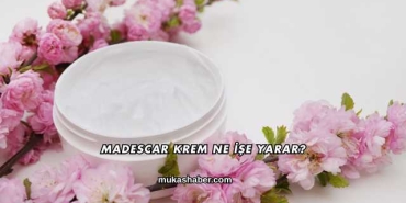 Madescar Krem Ne İşe Yarar?