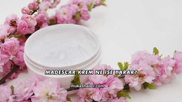 Madescar Krem Ne İşe Yarar?